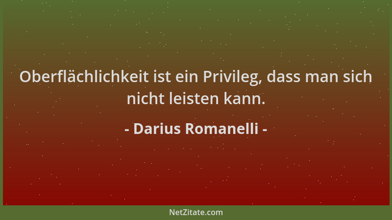 Darius Romanelli - Oberflächlichkeit ist ein Privileg, dass man sich nicht leisten kann....