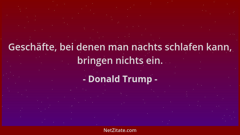 Donald Trump - Geschäfte, bei denen man nachts schlafen kann, bringen nichts ein....