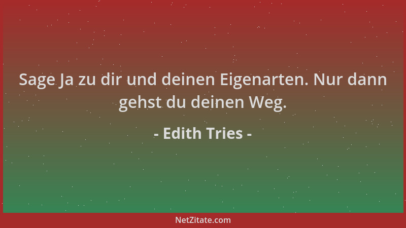 Edith Tries - Sage Ja zu dir und deinen Eigenarten. Nur dann gehst du deinen Weg....