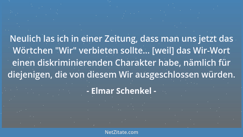 Elmar Schenkel - Neulich las ich in einer Zeitung, dass man uns jetzt das Wörtchen  "Wir " verbieten sollte... [weil] das Wir...
