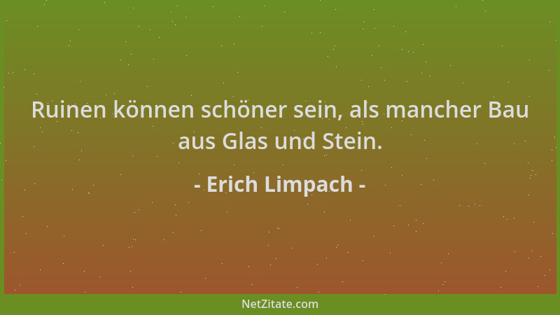 Erich Limpach - Ruinen können schöner sein, als mancher Bau aus Glas und Stein....