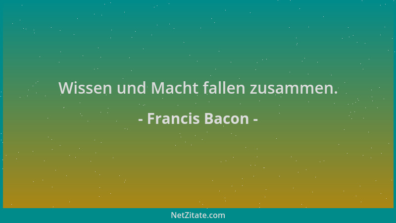 Francis Bacon - Wissen und Macht fallen zusammen....