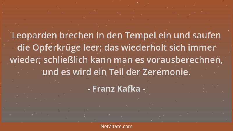 Franz Kafka - Leoparden brechen in den Tempel ein und saufen die Opferkrüge leer; das wiederholt sich immer wieder; schließ...