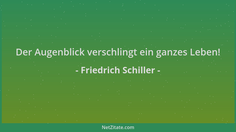Friedrich Schiller - Der Augenblick verschlingt ein ganzes Leben!...
