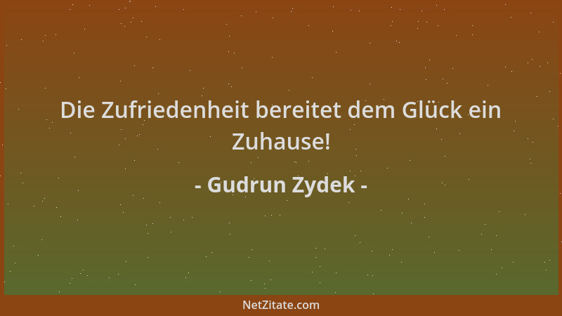 Gudrun Zydek - Die Zufriedenheit bereitet dem Glück ein Zuhause!...