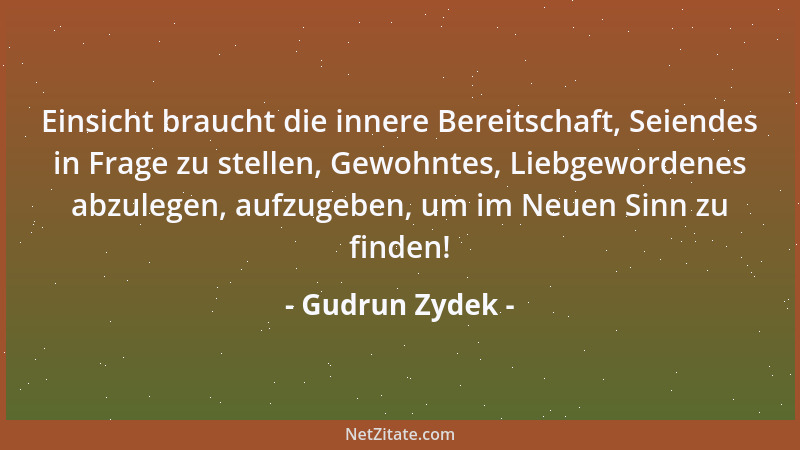 Gudrun Zydek - Einsicht braucht die innere Bereitschaft, Seiendes in Frage zu stellen, Gewohntes, Liebgewordenes abzulegen,...