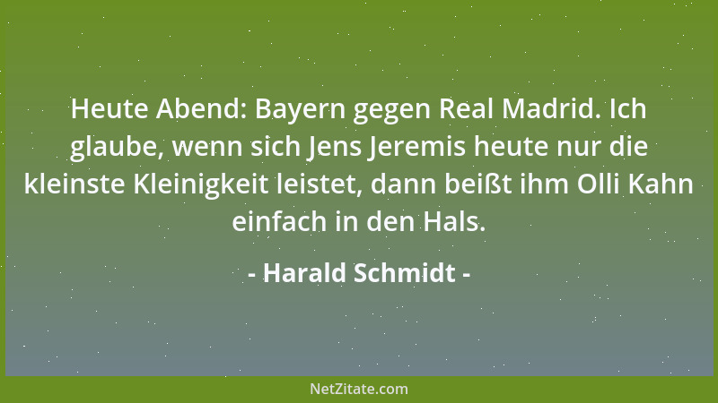 Harald Schmidt - Heute Abend: Bayern gegen Real Madrid. Ich glaube, wenn sich Jens Jeremis heute nur die kleinste Kleinigke...