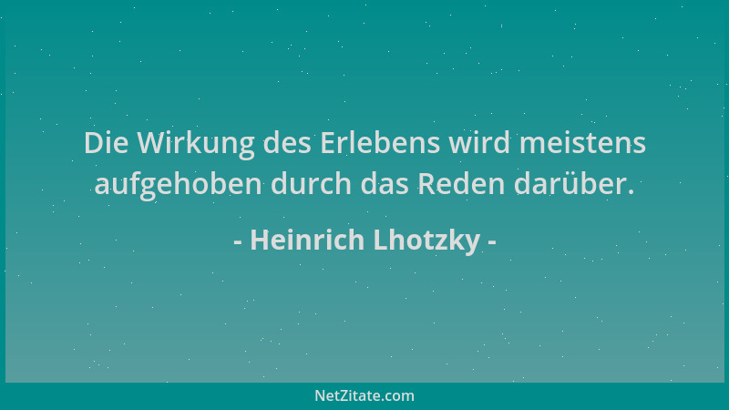 Heinrich Lhotzky - Die Wirkung des Erlebens wird meistens aufgehoben durch das Reden darüber....