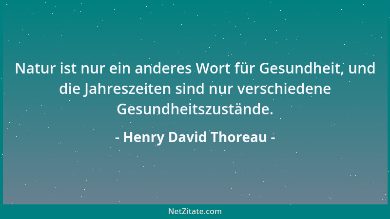 Henry David Thoreau - Natur ist nur ein anderes Wort für Gesundheit, und die Jahreszeiten sind nur verschiedene Gesundheits...