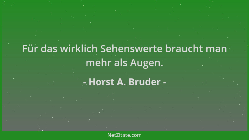 Horst A. Bruder - Für das wirklich Sehenswerte braucht man mehr als Augen....