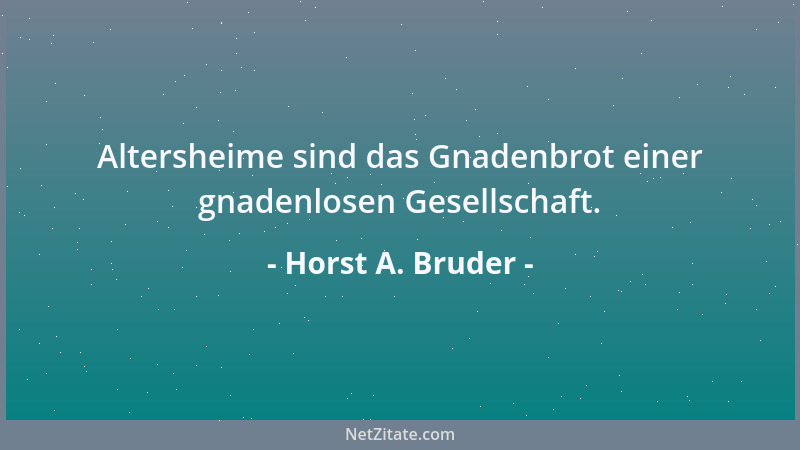 Horst A. Bruder - Altersheime sind das Gnadenbrot einer gnadenlosen Gesellschaft....
