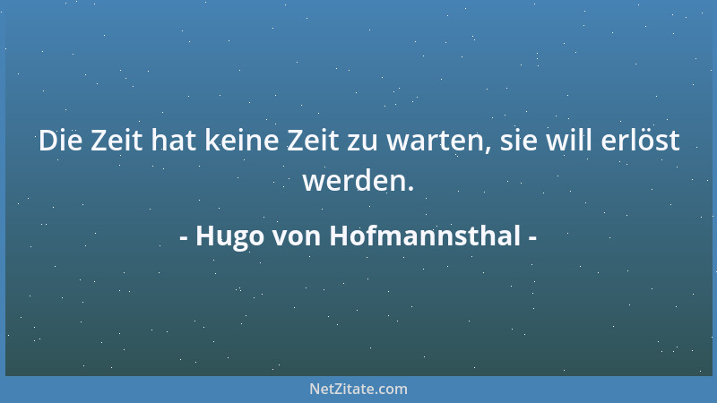 Hugo von Hofmannsthal - Die Zeit hat keine Zeit zu warten, sie will erlöst werden....
