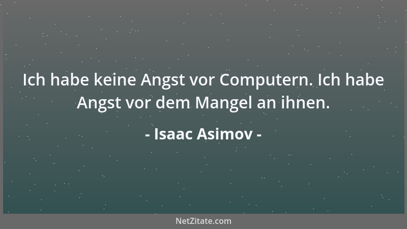 Isaac Asimov - Ich habe keine Angst vor Computern. Ich habe Angst vor dem Mangel an ihnen....