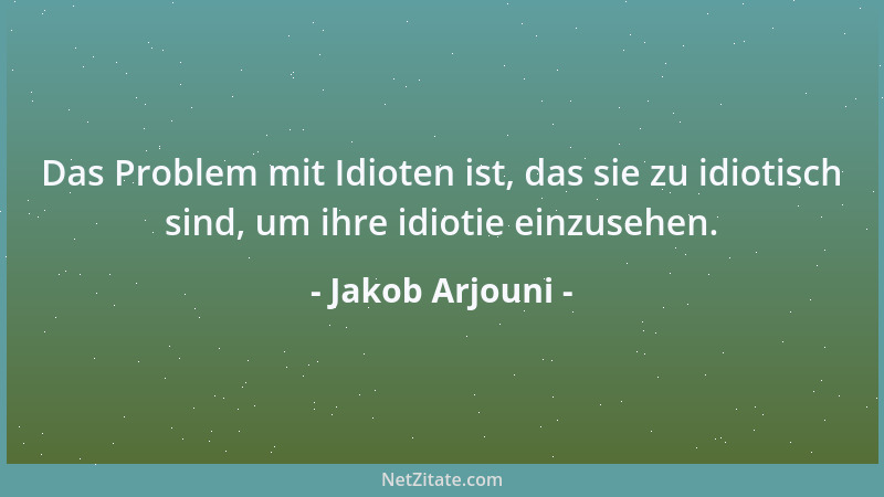 Jakob Arjouni - Das Problem mit Idioten ist, das sie zu idiotisch sind, um ihre idiotie einzusehen....