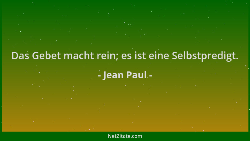 Jean Paul - Das Gebet macht rein; es ist eine Selbstpredigt....