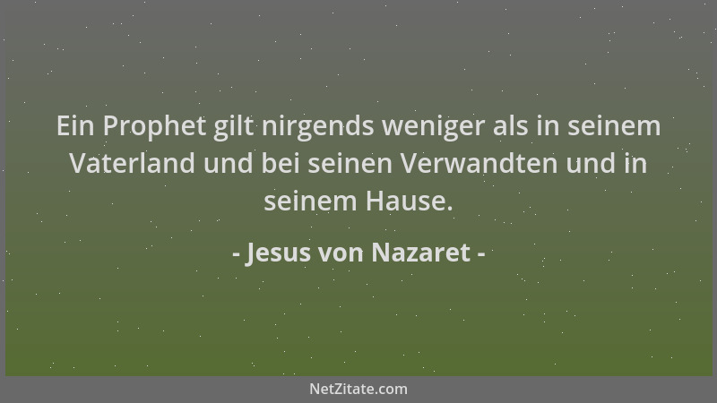 Jesus von Nazaret - Ein Prophet gilt nirgends weniger als in seinem Vaterland und bei seinen Verwandten und in seinem Hause...