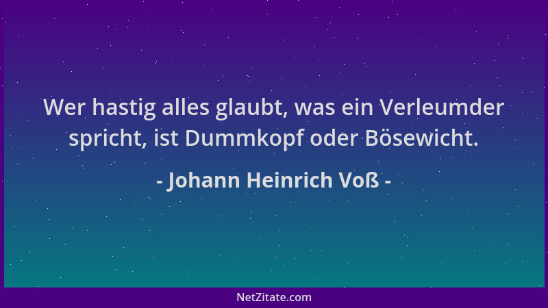 Johann Heinrich Voß - Wer hastig alles glaubt, was ein Verleumder spricht, ist Dummkopf oder Bösewicht....