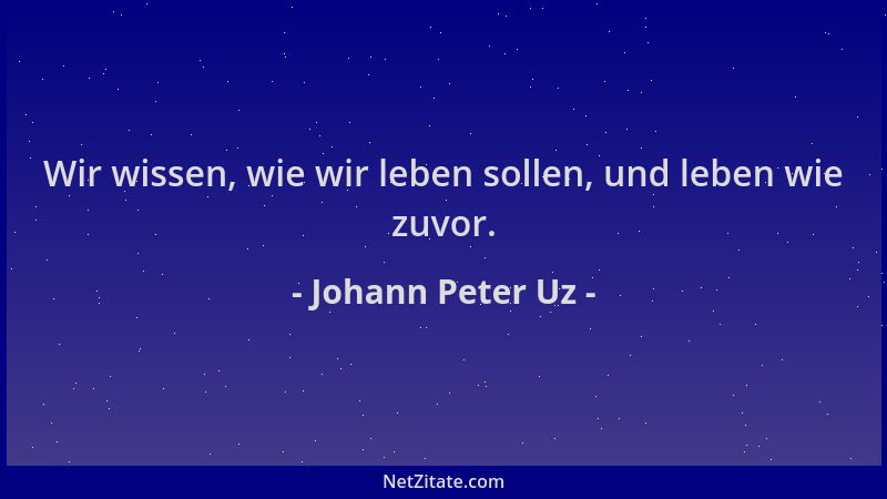 Johann Peter Uz - Wir wissen, wie wir leben sollen, und leben wie zuvor....