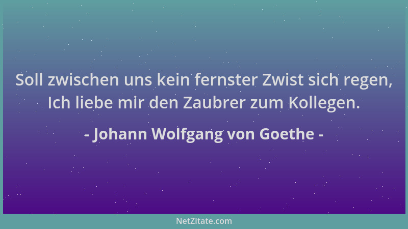 Johann Wolfgang von Goethe - Soll zwischen uns kein fernster Zwist sich regen, Ich liebe mir den Zaubrer zum Kollegen....