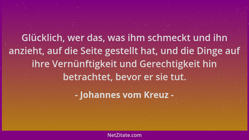 Johannes vom Kreuz - Glücklich, wer das, was ihm schmeckt und ihn anzieht, auf die Seite gestellt hat, und die Dinge auf ih...