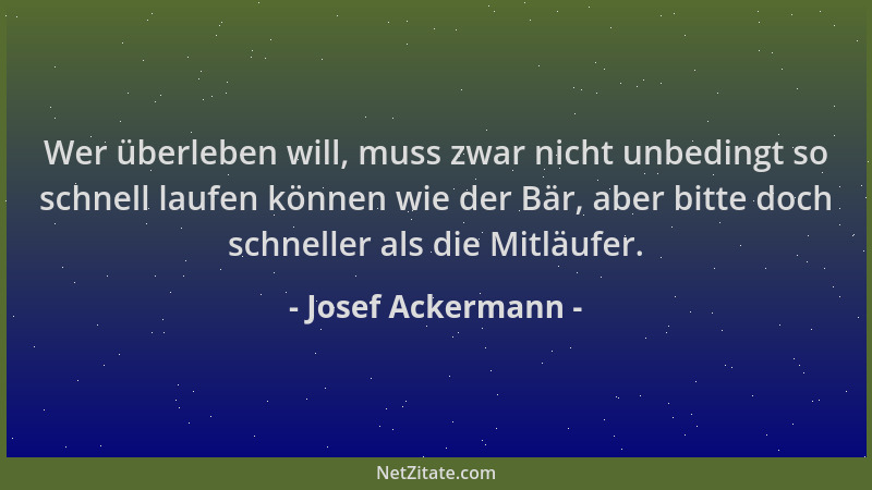 Josef Ackermann - Wer überleben will, muss zwar nicht unbedingt so schnell laufen können wie der Bär, aber bitte doch schne...