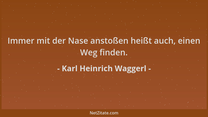 Karl Heinrich Waggerl - Immer mit der Nase anstoßen heißt auch, einen Weg finden....
