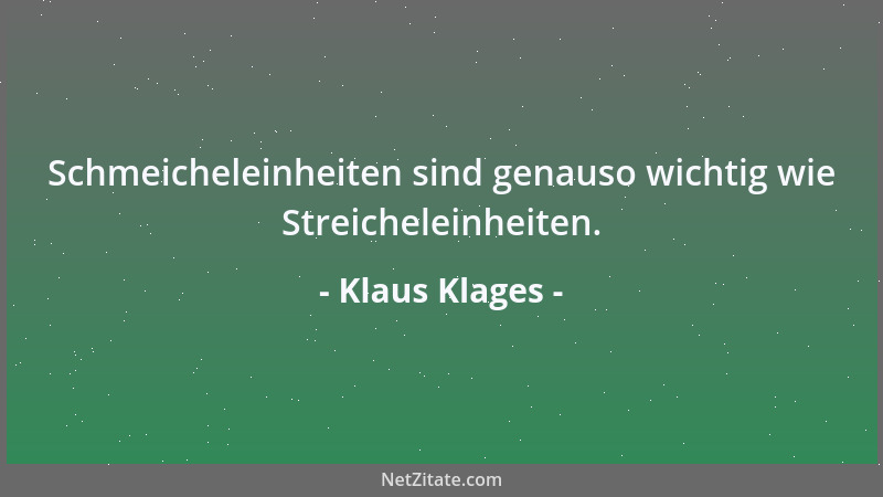 Klaus Klages - Schmeicheleinheiten sind genauso wichtig wie Streicheleinheiten....