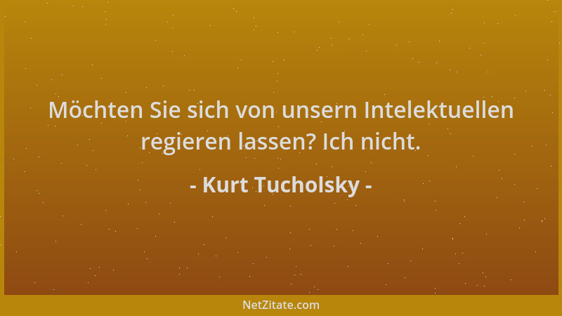 Kurt Tucholsky - Möchten Sie sich von unsern Intelektuellen regieren lassen? Ich nicht....