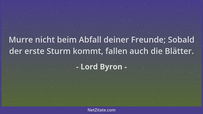 Lord Byron - Murre nicht beim Abfall deiner Freunde; Sobald der erste Sturm kommt, fallen auch die Blätter....