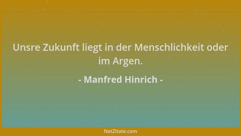 Manfred Hinrich - Unsre Zukunft liegt in der Menschlichkeit oder im Argen....
