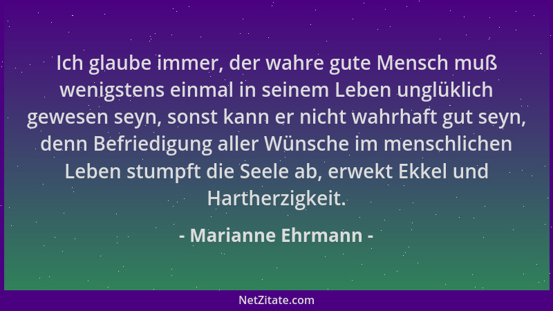 Marianne Ehrmann - Ich glaube immer, der wahre gute Mensch muß wenigstens einmal in seinem Leben unglüklich gewesen seyn, s...