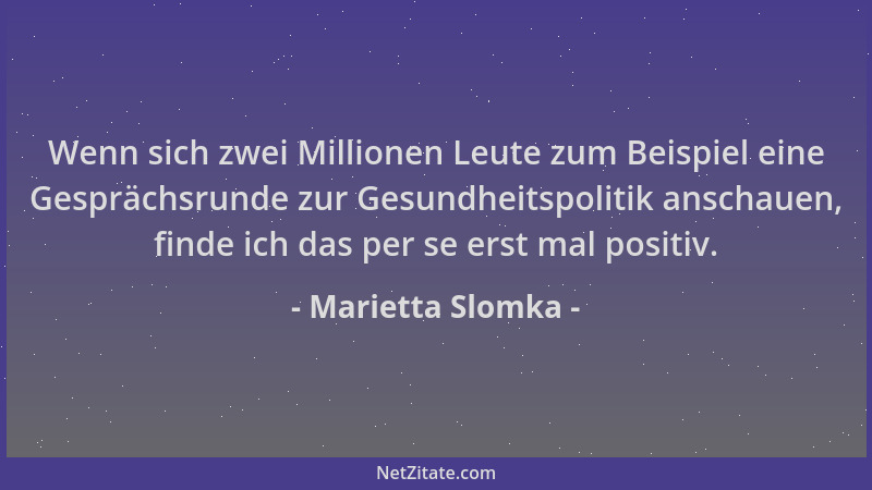 Marietta Slomka - Wenn sich zwei Millionen Leute zum Beispiel eine Gesprächsrunde zur Gesundheitspolitik anschauen, finde i...