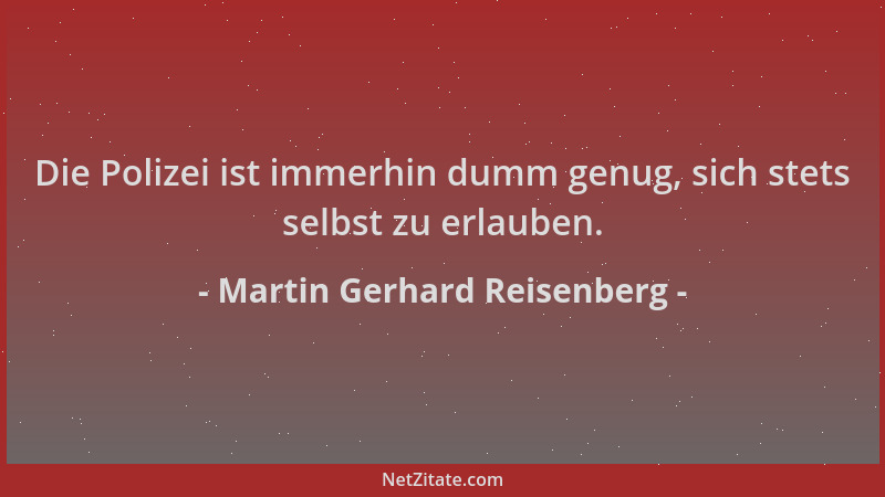Martin Gerhard Reisenberg - Die Polizei ist immerhin dumm genug, sich stets selbst zu erlauben....