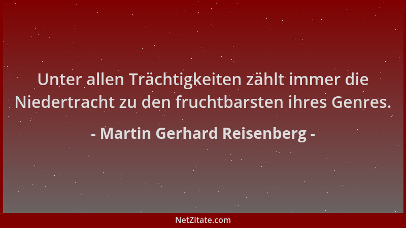 Martin Gerhard Reisenberg - Unter allen Trächtigkeiten zählt immer die Niedertracht zu den fruchtbarsten ihres Genres....