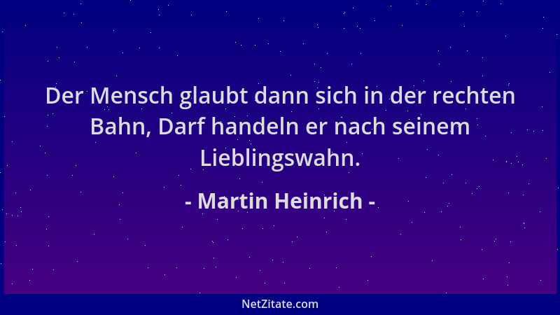Martin Heinrich - Der Mensch glaubt dann sich in der rechten Bahn, Darf handeln er nach seinem Lieblingswahn....