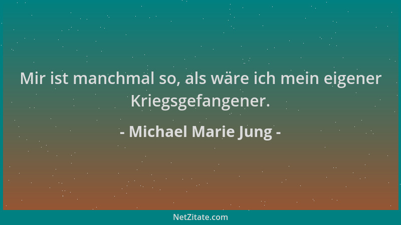 Michael Marie Jung - Mir ist manchmal so, als wäre ich mein eigener Kriegsgefangener....