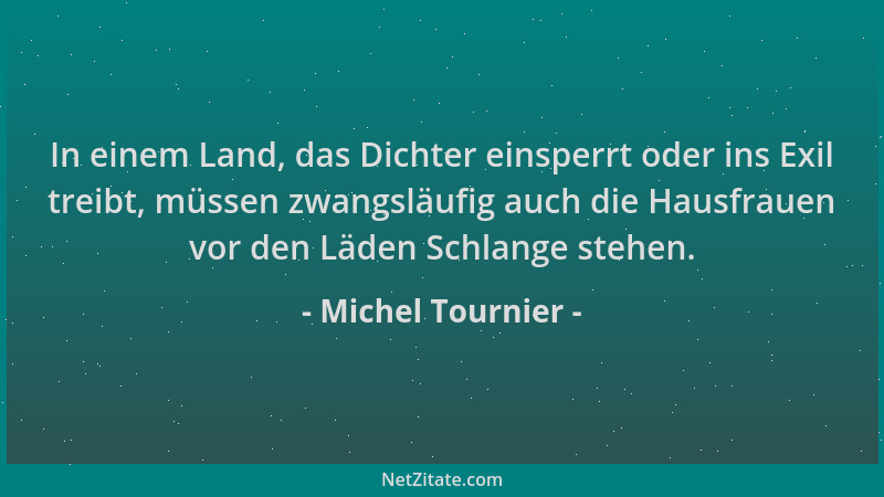 Michel Tournier - In einem Land, das Dichter einsperrt oder ins Exil treibt, müssen zwangsläufig auch die Hausfrauen vor de...
