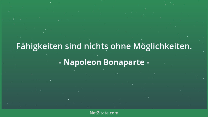 Napoleon Bonaparte - Fähigkeiten sind nichts ohne Möglichkeiten....