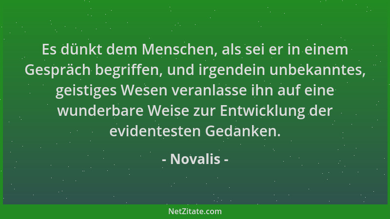 Novalis - Es dünkt dem Menschen, als sei er in einem Gespräch begriffen, und irgendein unbekanntes, geistiges Wesen veranla...