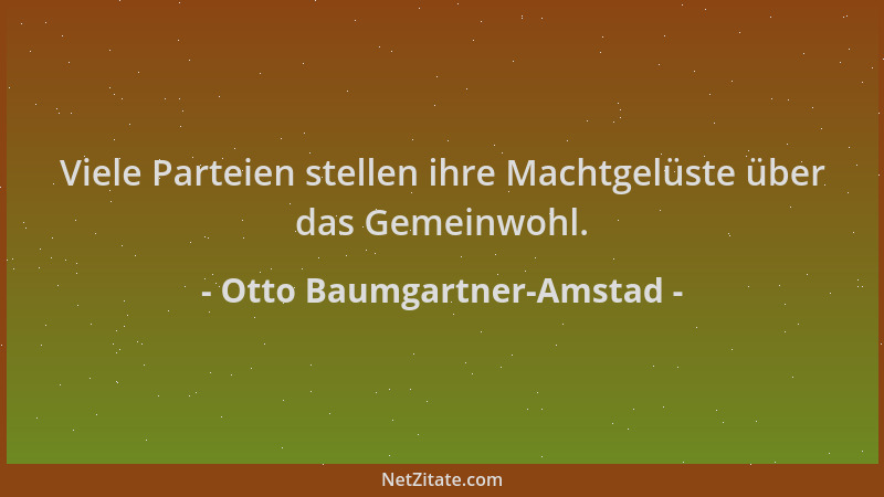 Otto Baumgartner-Amstad - Viele Parteien stellen ihre Machtgelüste über das Gemeinwohl....