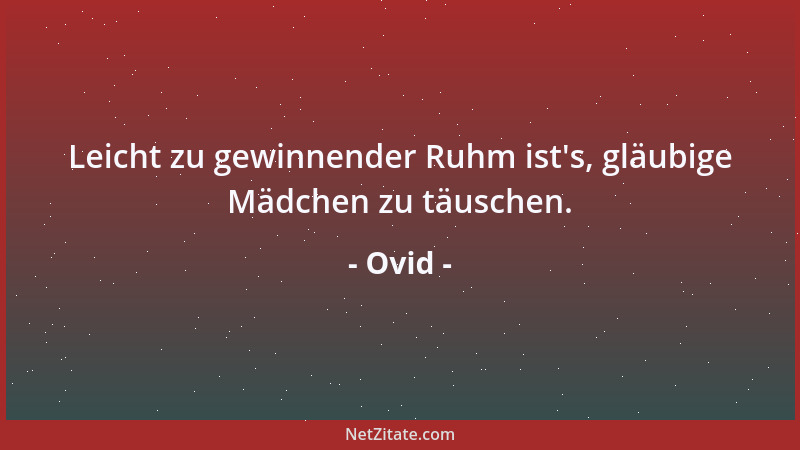 Ovid - Leicht zu gewinnender Ruhm ist 's, gläubige Mädchen zu täuschen....