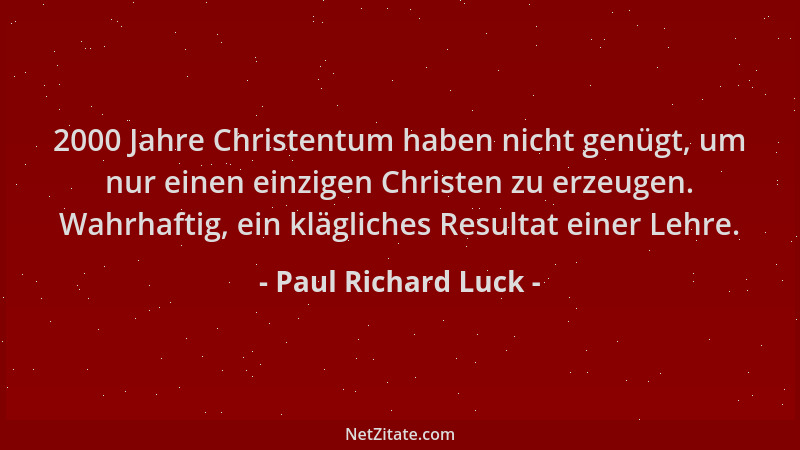 Paul Richard Luck - 2000 Jahre Christentum haben nicht genügt, um nur einen einzigen Christen zu erzeugen. Wahrhaftig, ein...