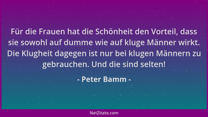 Peter Bamm - Für die Frauen hat die Schönheit den Vorteil, dass sie sowohl auf dumme wie auf kluge Männer wirkt. Die Klughe...