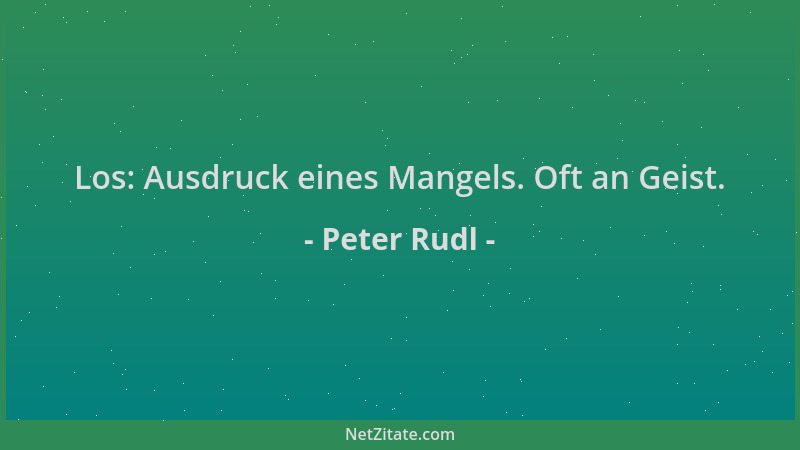 Peter Rudl - Los: Ausdruck eines Mangels. Oft an Geist....