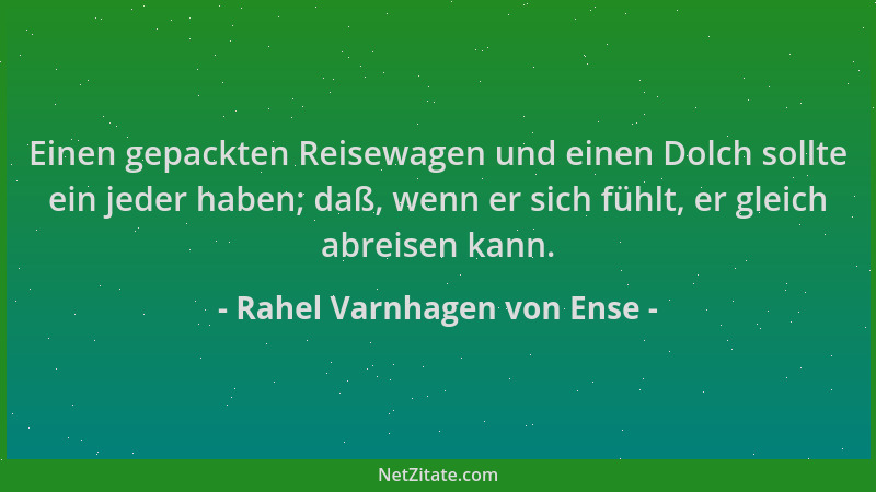 Rahel Varnhagen von Ense - Einen gepackten Reisewagen und einen Dolch sollte ein jeder haben; daß, wenn er sich fühlt, er g...