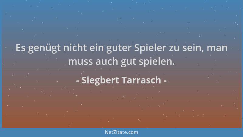 Siegbert Tarrasch - Es genügt nicht ein guter Spieler zu sein, man muss auch gut spielen....