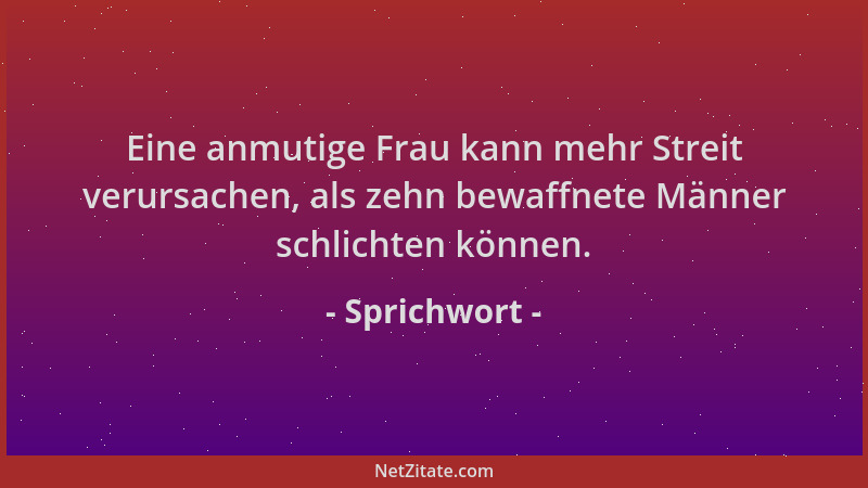 Sprichwort - Eine anmutige Frau kann mehr Streit verursachen, als zehn bewaffnete Männer schlichten können....