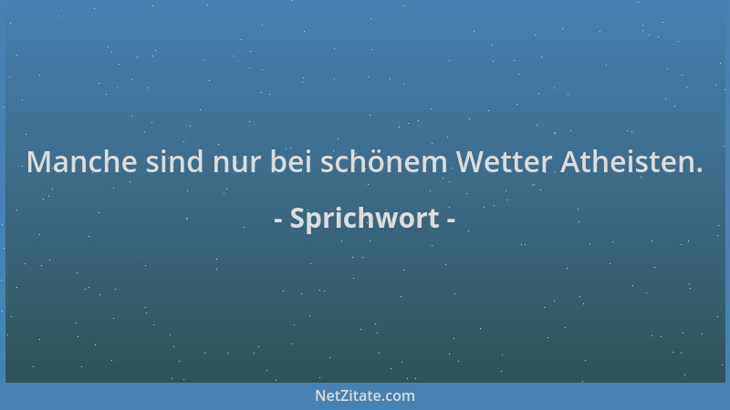 Sprichwort - Manche sind nur bei schönem Wetter Atheisten....