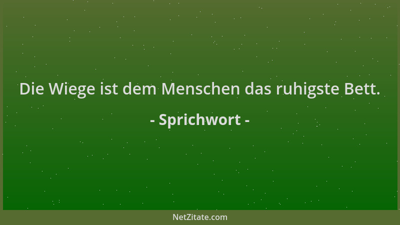 Sprichwort - Die Wiege ist dem Menschen das ruhigste Bett....
