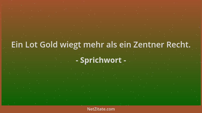 Sprichwort - Ein Lot Gold wiegt mehr als ein Zentner Recht....